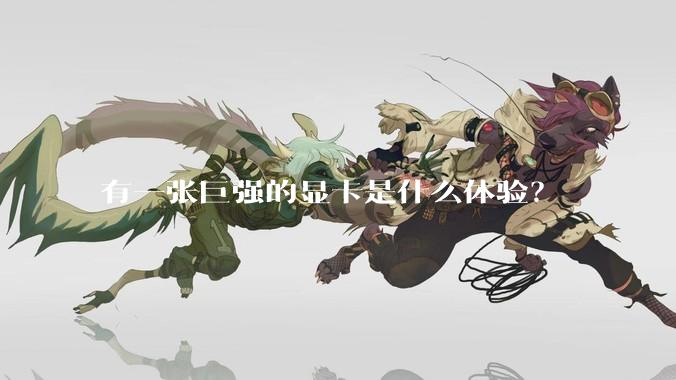 有一张巨强的显卡是什么体验？