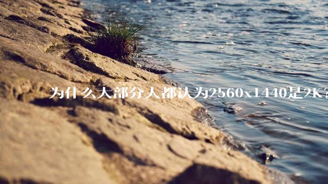 为什么大部分人都认为2560x1440是2K？