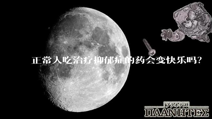正常人吃治疗抑郁症的药会变快乐吗？