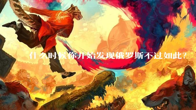 什么时候你开始发现俄罗斯不过如此？