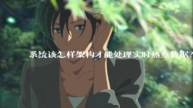 系统该怎样架构才能处理实时热点数据？