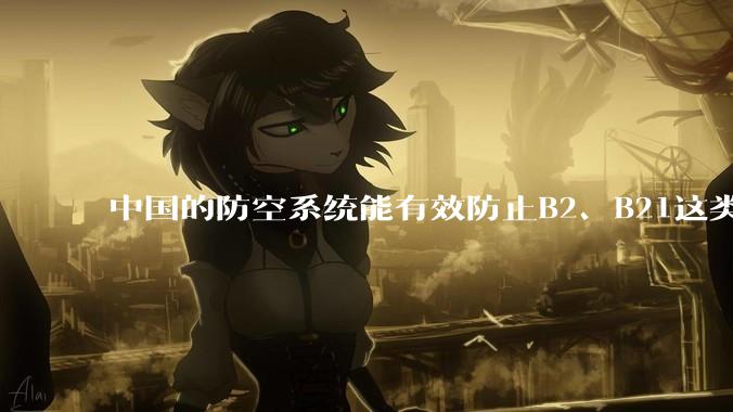 中国的防空系统能有效防止B2、B21这类飞翼隐身战略轰炸机入侵吗？